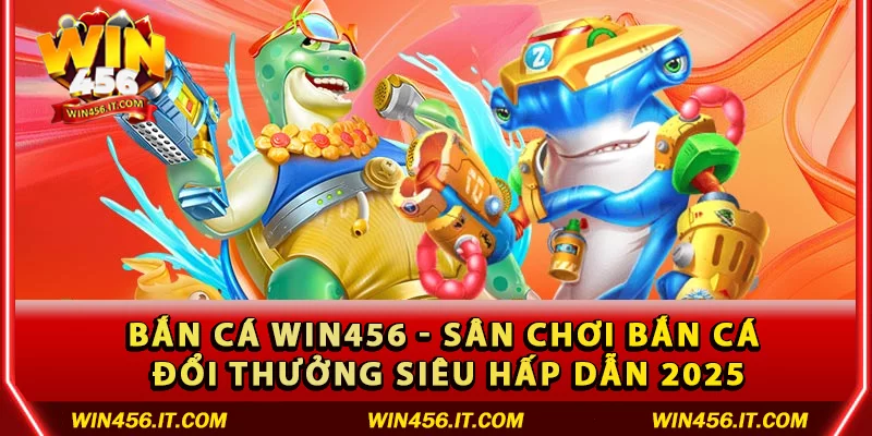 Bắn cá Win456 - Sân chơi bắn cá đổi thưởng siêu hấp dẫn 2025