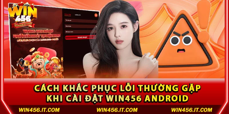 Cách khắc phục lỗi thường gặp khi cài đặt Win456 Android