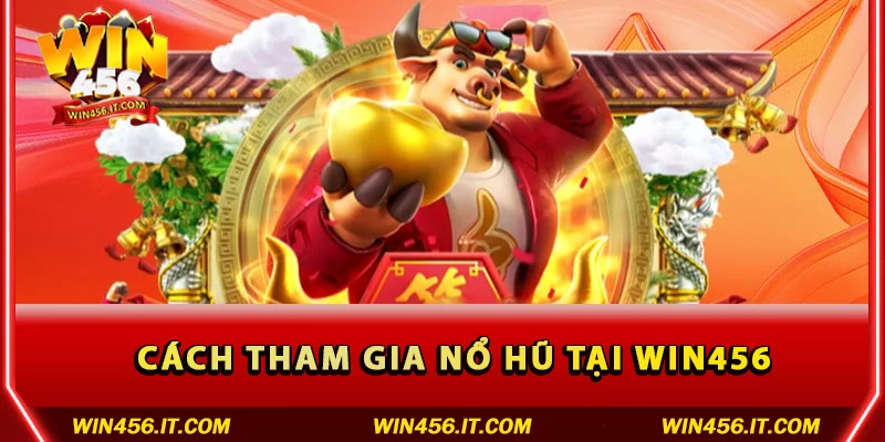 Cách tham gia Nổ hũ tại Win456
