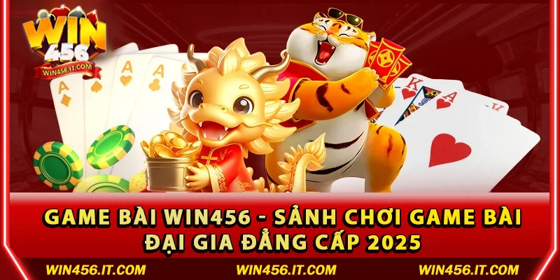 Game bài Win456 – Sảnh chơi game bài đại gia đẳng cấp 2025