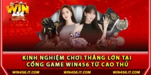 Kinh nghiệm chơi thắng lớn tại cổng game Win456 từ cao thủ
