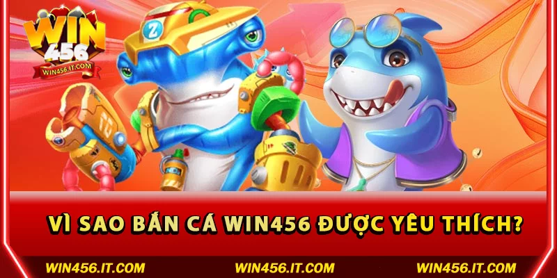 Lý do Bắn cá Win456 được yêu thích?