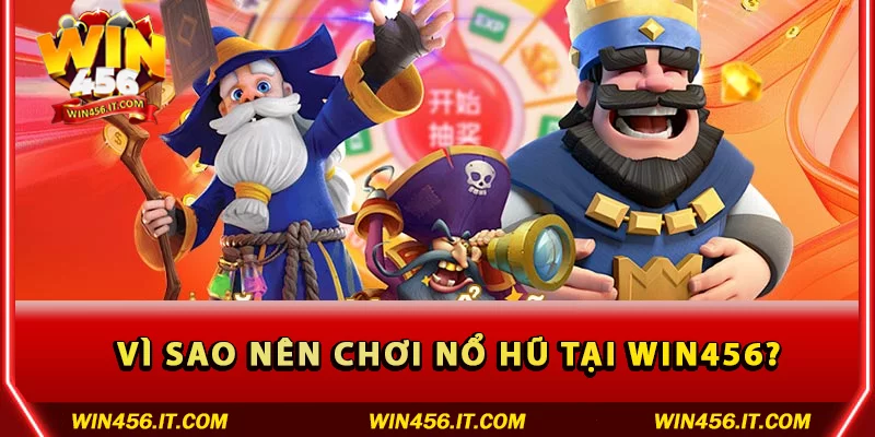 Vì sao nên chơi Nổ hũ tại Win456?
